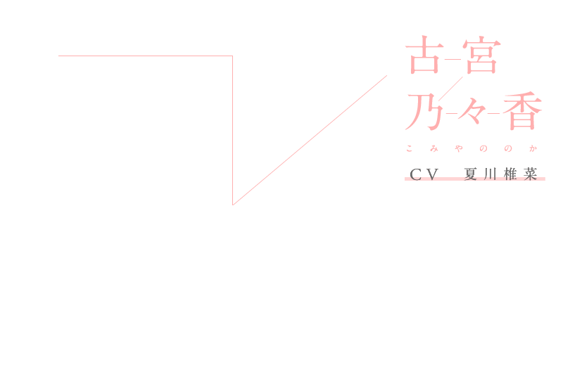 古宮乃々香(こみや ののか)CV:夏川椎菜